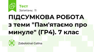 ПІДСУМКОВА РОБОТА з теми "Пам'ятаємо про минуле" (ГР4). 7 клас 