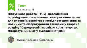 Підсумкова робота (ГР-4)  Дослідження індивідуального мовлення, використання мови для власної мовної творчості,спостереження за мовними та літературними явищами у творах з розділу “Середньовіччя: світло крізь темряву. Літературний міст у сьогодення”(ДМ)