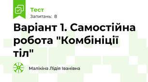 Варіант 1. Самостійна робота "Комбініції тіл"
