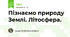 Пізнаємо природу Землі. Літосфера.