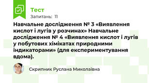 Навчальне дослідження № 3 «Виявлення кислот і лугів у розчинах» Навчальне дослідження № 4 «Виявлення кислот і лугів у побутових хімікатах природними індикаторами» (для експериментування вдома).