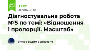 Діагностувальна робота №5 по темі: «Відношення і пропорції. Масштаб»