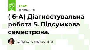 ( 6-А) Діагностувальна робота 5. Підсумкова семестрова.