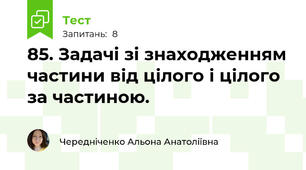 85. Задачі зі знаходженням частини від цілого і цілого за частиною.