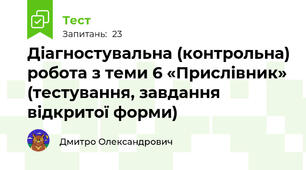 Діагностувальна (контрольна) робота з теми 6 «Прислівник» (тестування, завдання відкритої форми)