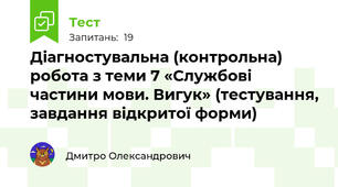 Діагностувальна (контрольна) робота з теми 7 «Службові частини мови. Вигук» (тестування, завдання відкритої форми)