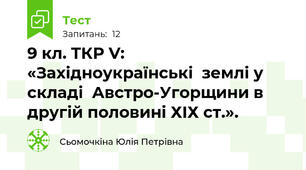 9 кл. ТКР V: «Західноукраїнські  землі у складі  Австро-Угорщини в другій половині ХІХ ст.».