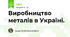 Виробництво металів в Україні.