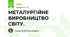 МЕТАЛУРГІЙНЕ ВИРОБНИЦТВО СВІТУ.