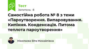 Самостійна робота № 8 з теми «Пароутворення. Випаровування. Кипіння. Конденсація. Питома теплота пароутворення»