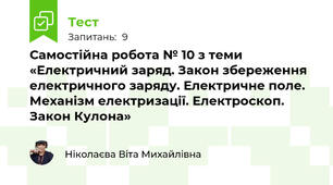 Самостійна робота № 10 з теми «Електричний заряд. Закон збереження електричного заряду. Електричне поле. Механізм електризації. Електроскоп. Закон Кулона»