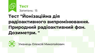 Тест "Йонізаційна дія радіоактивного випромінювання. Природний радіоактивний фон. Дозиметри. "