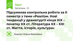 Підсумкова контрольна робота за ІІ семестр з теми «Реалізм. Нові тенденції у драматургії кінця ХІХ – початку ХХ ст. Література ХХ – ХХІ ст. Життя, історія, культура»