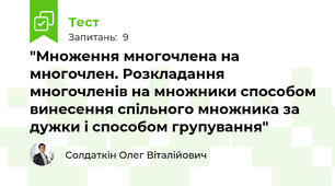 "Множення многочлена на многочлен. Розкладання многочленів на множники способом винесення спільного множника за дужки і способом групування"
