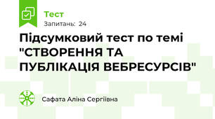 Підсумковий тест по темі "СТВОРЕННЯ ТА ПУБЛІКАЦІЯ ВЕБРЕСУРСІВ"