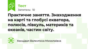 Практичне заняття. Знаходження на карті та глобусі екватора, полюсів, півкуль, материків та океанів, частин світу.