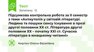 Підсумкова контрольна робота за ІІ семестр з теми «Антиутопія у світовій літературі. Людина та пошуки сенсу існування в прозі другої половини ХХ ст. Література другої половини ХХ – початку ХХІ ст. Сучасна література в юнацькому читанні»