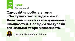 Самостійна робота з теми «Постулати теорії відносності. Релятивістський закон додавання швидкостей. Наслідки постулатів спеціальної теорії відносності»