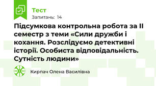 Підсумкова контрольна робота за ІІ семестр з теми «Сили дружби і кохання. Розслідуємо детективні історії. Особиста відповідальність. Сутність людини»