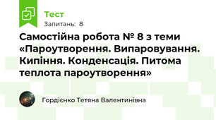  Самостійна робота № 8 з теми «Пароутворення. Випаровування. Кипіння. Конденсація. Питома теплота пароутворення»