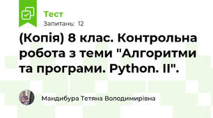(Копія) 8 клас. Контрольна робота з теми "Алгоритми та програми. Python. ІІ".