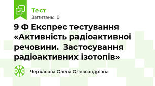 9 Ф Експрес тестування «Активність радіоактивної речовини.  Застосування радіоактивних ізотопів»
