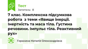 7 клас. Комплексна підсумкова робота  з теми «Явище інерції. Інертність та маса тіла. Густина речовини. Імпульс тіла. Реактивний рух»