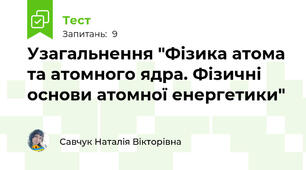 Узагальнення "Фізика атома та атомного ядра. Фізичні основи атомної енергетики"