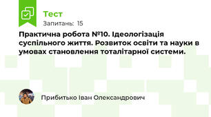 Практична робота №10. Ідеологізація суспільного життя. Розвиток освіти та науки в умовах становлення тоталітарної системи.