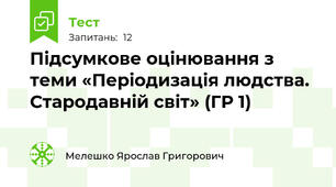 Підсумкове оцінювання з теми «Періодизація людства. Стародавній світ» (ГР 1)