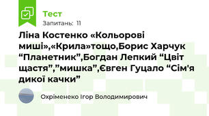 Ліна Костенко «Кольорові миші»,«Крила»тощо,Борис Харчук “Планетник”,Богдан Лепкий “Цвіт щастя”,”мишка”,Євген Гуцало “Сім'я дикої качки” 