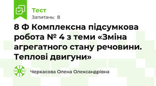 8 Ф Комплексна підсумкова робота № 4 з теми «Зміна агрегатного стану речовини. Теплові двигуни»