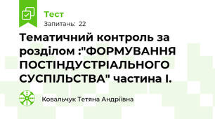 Тематичний контроль за розділом :"ФОРМУВАННЯ ПОСТІНДУСТРІАЛЬНОГО СУСПІЛЬСТВА" частина І.