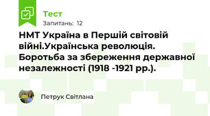 НМТ Україна в Першій світовій війні.Українська революція. Боротьба за збереження державної незалежності (1918 -1921 рр.).