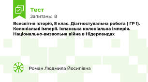 Всесвітня історія, 8 клас. Діагностувальна робота ( ГР 1). Колоніальні імперії. Іспанська колоніальна імперія. Національно-визвольна війна в Нідерландах