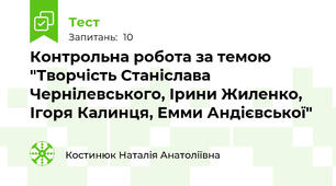 Контрольна робота за темою "Творчість Станіслава Чернілевського, Ірини Жиленко, Ігоря Калинця, Емми Андієвської"