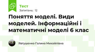 Поняття моделі. Види моделей. Інформаційні і математичні моделі 6 клас