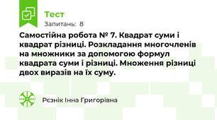 Самостійна робота № 7. Квадрат суми і квадрат різниці. Розкладання многочленів на множники за допомогою формул квадрата суми і різниці. Множення різниці двох виразів на їх суму.