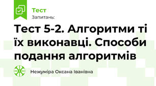Тест 5-2. Алгоритми ті їх виконавці. Способи подання алгоритмів