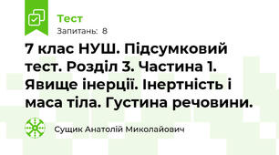 7 клас НУШ. Підсумковий тест. Розділ 3. Частина 1. Явище інерції. Інертність і маса тіла. Густина речовини.