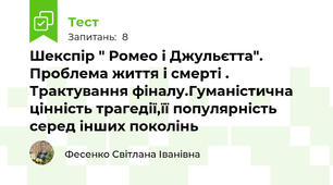 Шекспір " Ромео і Джульєтта". Проблема життя і смерті . Трактування фіналу.Гуманістична цінність трагедії,її популярність серед інших поколінь