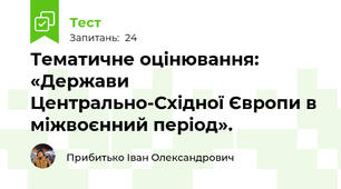 Тематичне оцінювання: «Держави Центрально-Східної Європи в міжвоєнний період». 