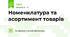Номенклатура та асортимент товарів