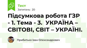 Підсумкова робота ГЗР - 1. Тема - 3.  УКРАЇНА – СВІТОВІ, СВІТ – УКРАЇНІ.