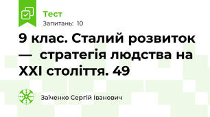 9 клас. Сталий розвиток —  стратегія людства на ХХІ століття. 49