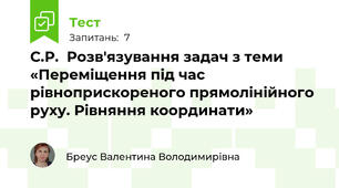 С.Р.  Розв'язування задач з теми «Переміщення під час рівноприскореного прямолінійного руху. Рівняння координати»