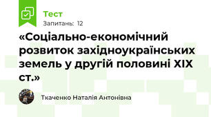 «Соціально-економічний розвиток західноукраїнських земель у другій половині ХІХ ст.»