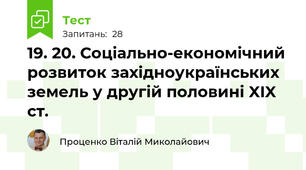 19. 20. Соціально-економічний розвиток західноукраїнських земель у другій половині XIX ст.