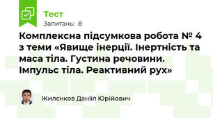 Комплексна підсумкова робота № 4 з теми «Явище інерції. Інертність та маса тіла. Густина речовини. Імпульс тіла. Реактивний рух»