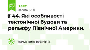 § 44. Які особливості тектонічної будови та рельєфу Північної Америки.